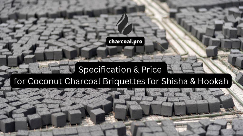 Specification & Price 
for Coconut Charcoal Briquettes for Shisha & Hookah