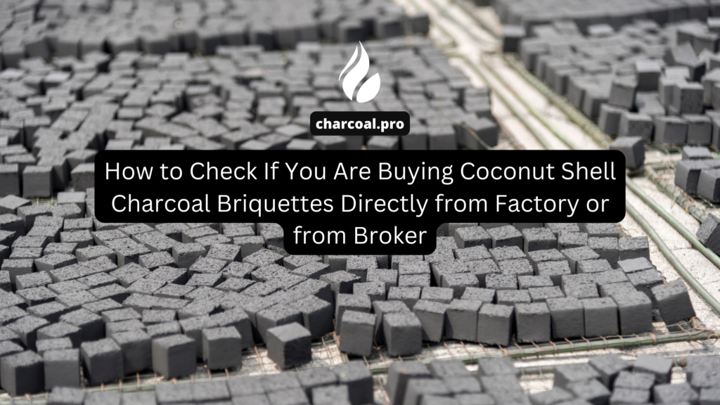 How to Check If You Are Buying Coconut Shell Charcoal Briquettes Directly from Factory or from Broker